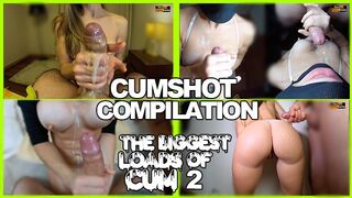 AMATUER CUMS ON COMPILATIONS - THE BIGGEST LOADS OF SPERM two
